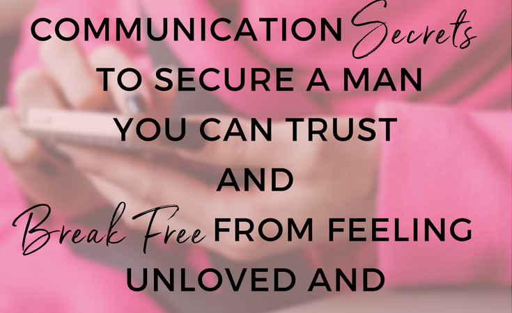 5 Eye-Opening Communication Secrets to Secure a Man You Can Trust and Break Free from Feeling Unloved and Undervalued